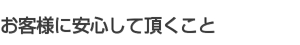 お客様に安心して頂くこと お客様に安心して頂くこと