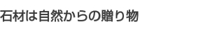 石材は自然からの贈り物 石材は自然からの贈り物