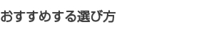 おすすめする選び方 おすすめする選び方